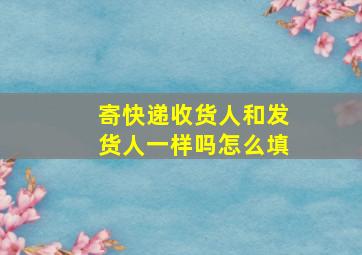 寄快递收货人和发货人一样吗怎么填