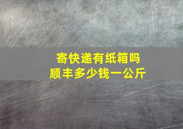 寄快递有纸箱吗顺丰多少钱一公斤