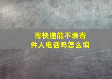 寄快递能不填寄件人电话吗怎么填