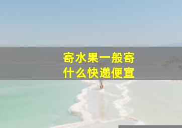 寄水果一般寄什么快递便宜