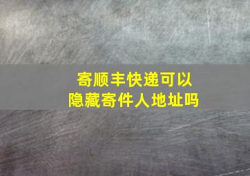 寄顺丰快递可以隐藏寄件人地址吗