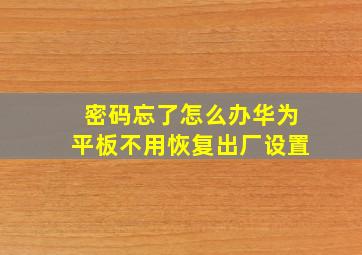 密码忘了怎么办华为平板不用恢复出厂设置