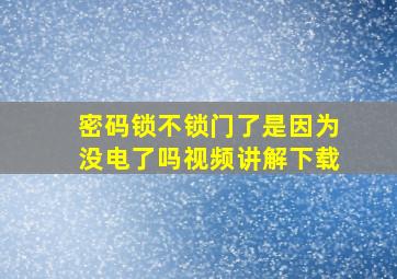 密码锁不锁门了是因为没电了吗视频讲解下载