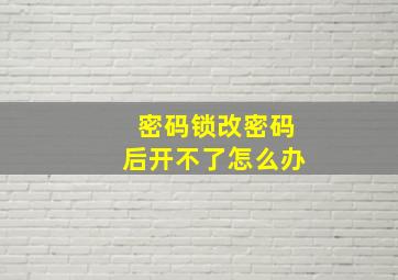 密码锁改密码后开不了怎么办