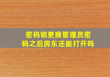 密码锁更换管理员密码之后房东还能打开吗