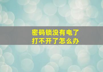 密码锁没有电了打不开了怎么办