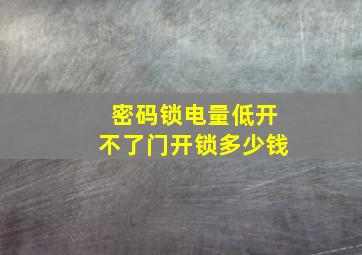 密码锁电量低开不了门开锁多少钱