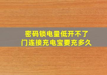 密码锁电量低开不了门连接充电宝要充多久