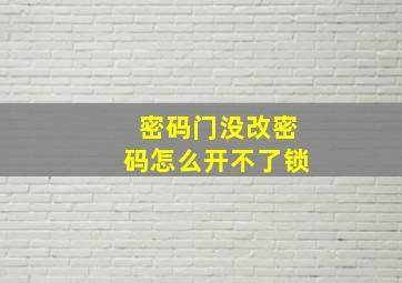 密码门没改密码怎么开不了锁