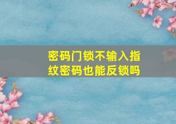 密码门锁不输入指纹密码也能反锁吗