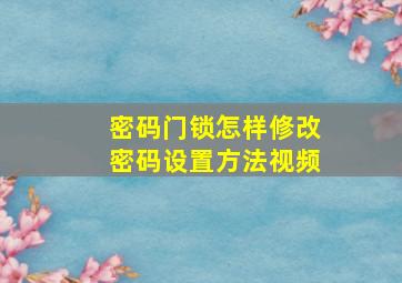 密码门锁怎样修改密码设置方法视频