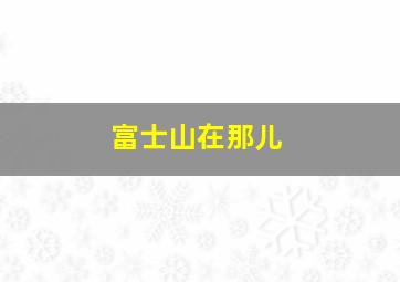 富士山在那儿