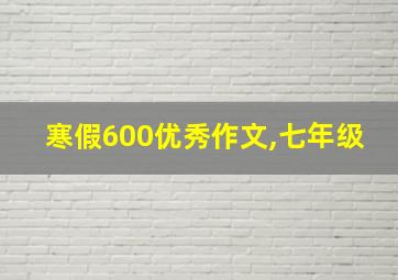 寒假600优秀作文,七年级