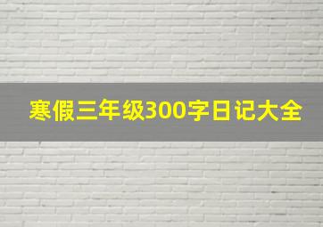 寒假三年级300字日记大全