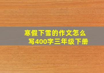 寒假下雪的作文怎么写400字三年级下册