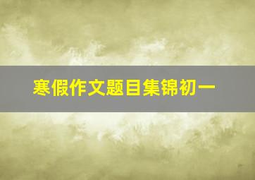 寒假作文题目集锦初一