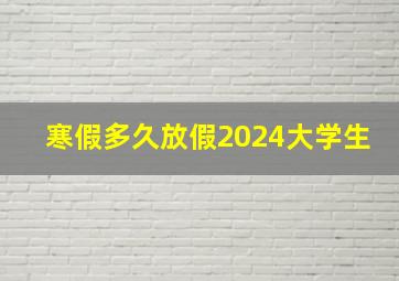 寒假多久放假2024大学生