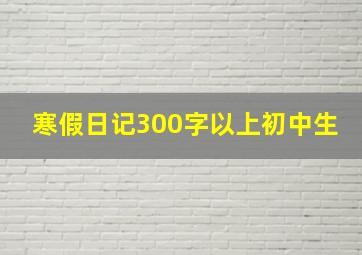 寒假日记300字以上初中生