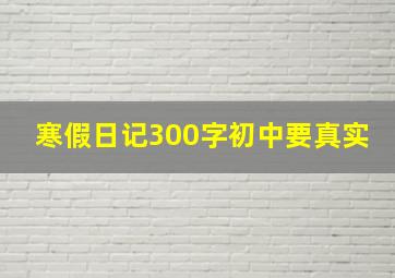 寒假日记300字初中要真实