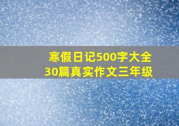 寒假日记500字大全30篇真实作文三年级