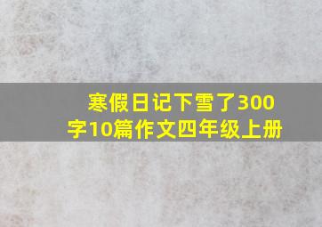 寒假日记下雪了300字10篇作文四年级上册