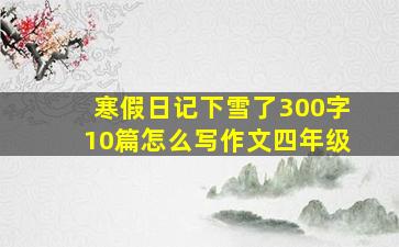 寒假日记下雪了300字10篇怎么写作文四年级