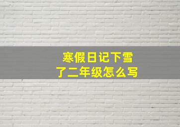 寒假日记下雪了二年级怎么写