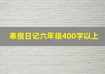 寒假日记六年级400字以上