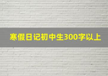 寒假日记初中生300字以上