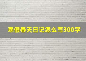 寒假春天日记怎么写300字