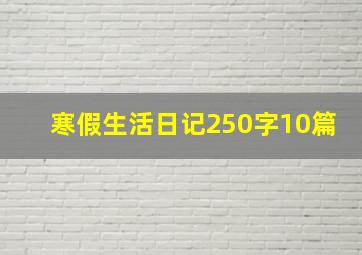 寒假生活日记250字10篇