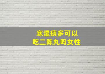 寒湿痰多可以吃二陈丸吗女性