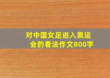 对中国女足进入奥运会的看法作文800字