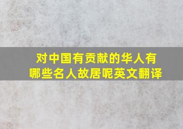 对中国有贡献的华人有哪些名人故居呢英文翻译