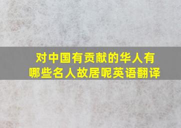 对中国有贡献的华人有哪些名人故居呢英语翻译