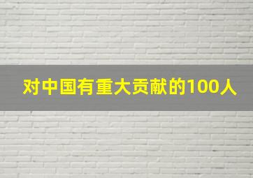 对中国有重大贡献的100人