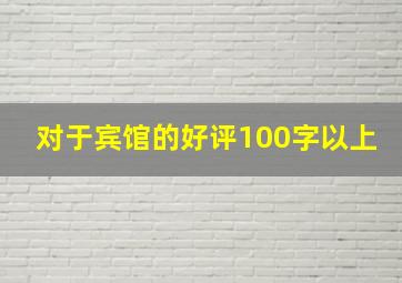 对于宾馆的好评100字以上