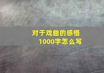 对于戏曲的感悟1000字怎么写