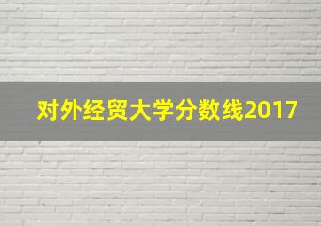 对外经贸大学分数线2017