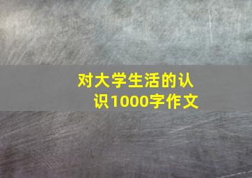 对大学生活的认识1000字作文