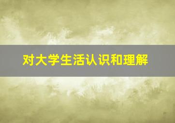 对大学生活认识和理解