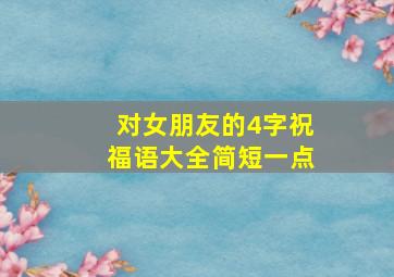 对女朋友的4字祝福语大全简短一点