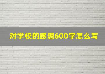 对学校的感想600字怎么写