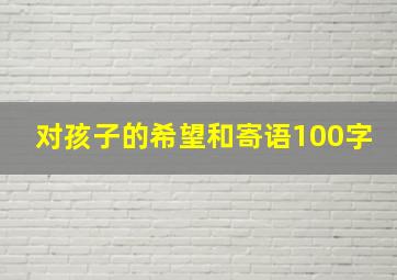 对孩子的希望和寄语100字