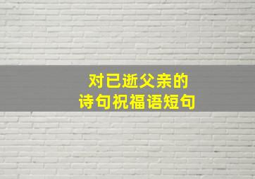 对已逝父亲的诗句祝福语短句