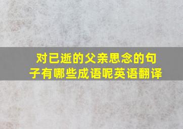 对已逝的父亲思念的句子有哪些成语呢英语翻译