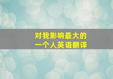 对我影响最大的一个人英语翻译