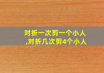 对折一次剪一个小人,对折几次剪4个小人