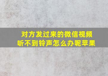 对方发过来的微信视频听不到铃声怎么办呢苹果