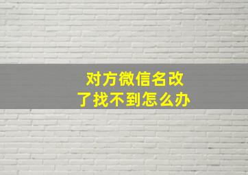 对方微信名改了找不到怎么办